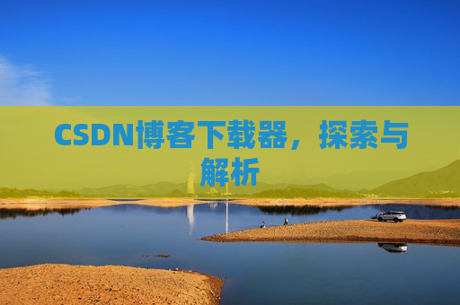 CSDN博客下载器，探索与解析