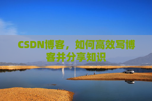 CSDN博客，如何高效写博客并分享知识